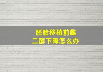 胚胎移植前雌二醇下降怎么办