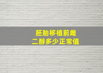 胚胎移植前雌二醇多少正常值