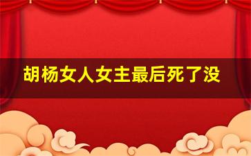 胡杨女人女主最后死了没