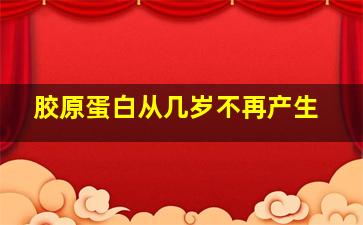 胶原蛋白从几岁不再产生