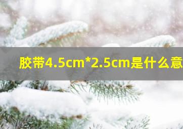 胶带4.5cm*2.5cm是什么意思