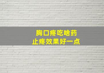 胸口疼吃啥药止疼效果好一点