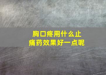 胸口疼用什么止痛药效果好一点呢