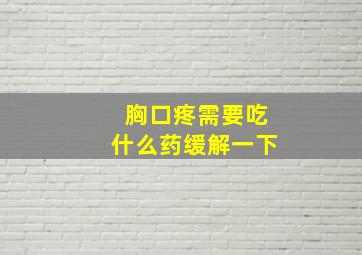 胸口疼需要吃什么药缓解一下