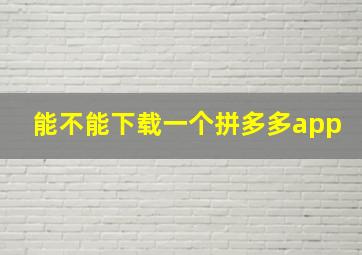 能不能下载一个拼多多app