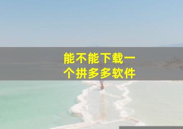 能不能下载一个拼多多软件