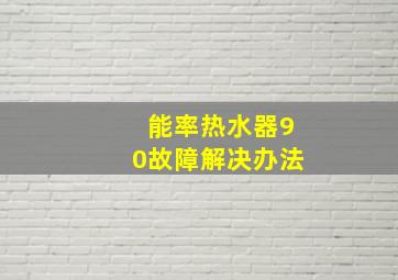 能率热水器90故障解决办法