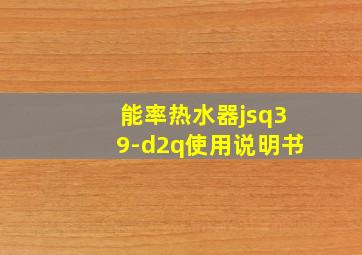 能率热水器jsq39-d2q使用说明书