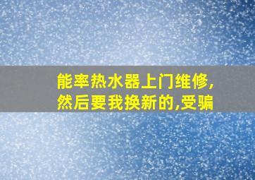 能率热水器上门维修,然后要我换新的,受骗