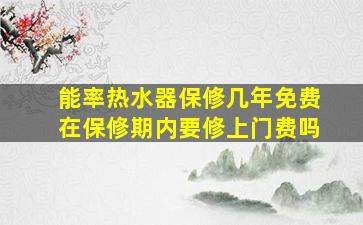 能率热水器保修几年免费在保修期内要修上门费吗