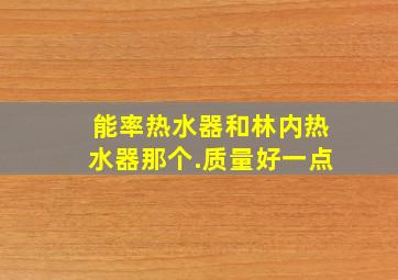 能率热水器和林内热水器那个.质量好一点