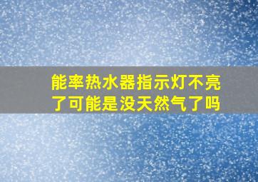 能率热水器指示灯不亮了可能是没天然气了吗