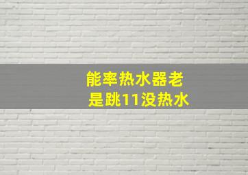 能率热水器老是跳11没热水