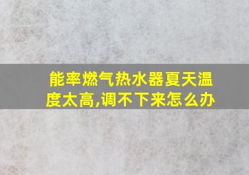 能率燃气热水器夏天温度太高,调不下来怎么办