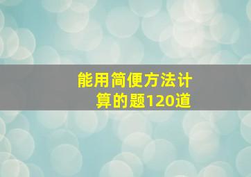 能用简便方法计算的题120道