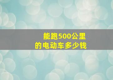 能跑500公里的电动车多少钱