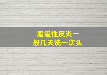 脂溢性皮炎一般几天洗一次头