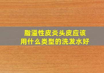 脂溢性皮炎头皮应该用什么类型的洗发水好