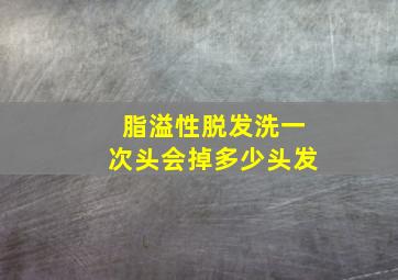 脂溢性脱发洗一次头会掉多少头发