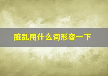 脏乱用什么词形容一下