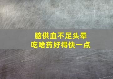 脑供血不足头晕吃啥药好得快一点