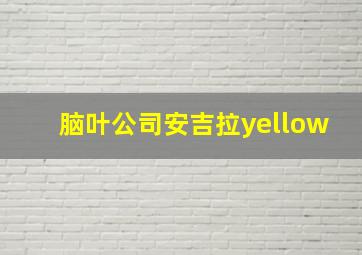 脑叶公司安吉拉yellow