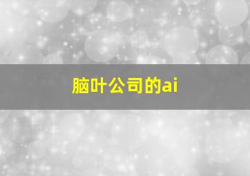 脑叶公司的ai