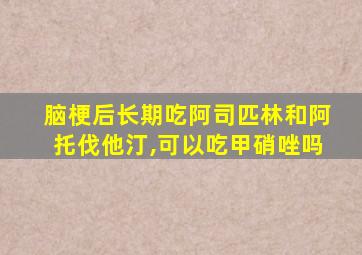 脑梗后长期吃阿司匹林和阿托伐他汀,可以吃甲硝唑吗