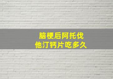 脑梗后阿托伐他汀钙片吃多久