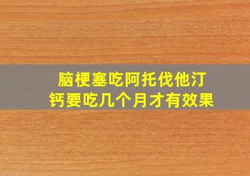 脑梗塞吃阿托伐他汀钙要吃几个月才有效果