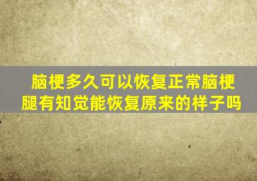 脑梗多久可以恢复正常脑梗腿有知觉能恢复原来的样子吗