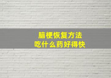 脑梗恢复方法吃什么药好得快