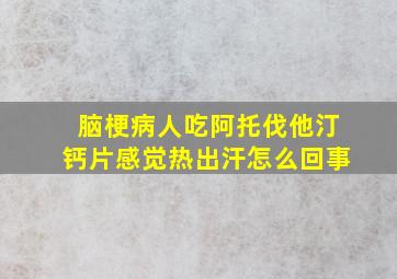 脑梗病人吃阿托伐他汀钙片感觉热出汗怎么回事