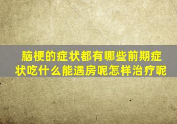 脑梗的症状都有哪些前期症状吃什么能遇房呢怎样治疗呢