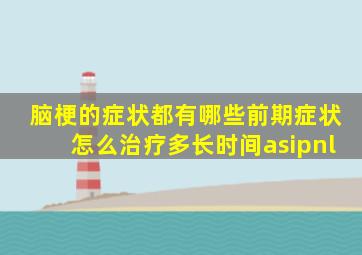 脑梗的症状都有哪些前期症状怎么治疗多长时间asipnl