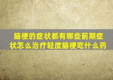 脑梗的症状都有哪些前期症状怎么治疗轻度脑梗吃什么药