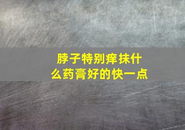 脖子特别痒抹什么药膏好的快一点