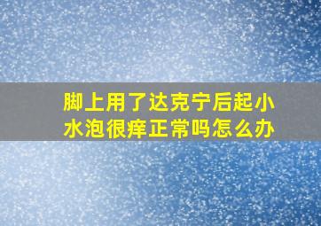 脚上用了达克宁后起小水泡很痒正常吗怎么办