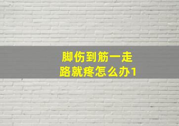 脚伤到筋一走路就疼怎么办1