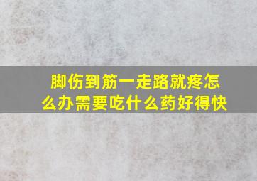 脚伤到筋一走路就疼怎么办需要吃什么药好得快