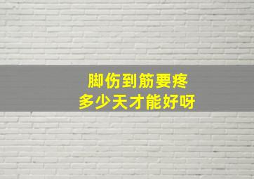 脚伤到筋要疼多少天才能好呀