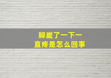 脚崴了一下一直疼是怎么回事