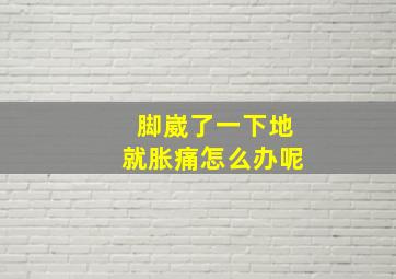 脚崴了一下地就胀痛怎么办呢