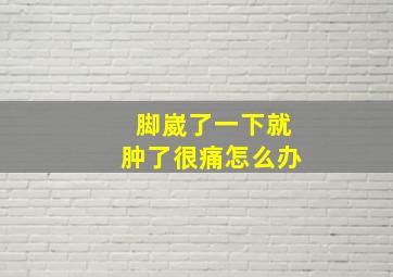 脚崴了一下就肿了很痛怎么办