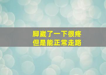 脚崴了一下很疼但是能正常走路