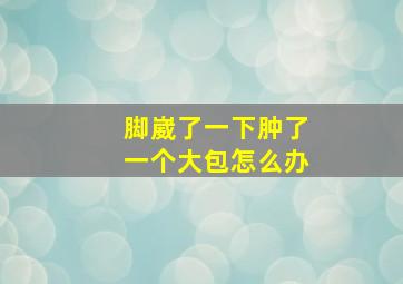 脚崴了一下肿了一个大包怎么办