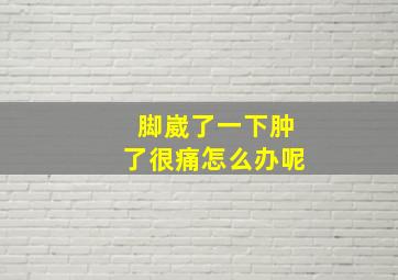 脚崴了一下肿了很痛怎么办呢