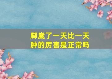 脚崴了一天比一天肿的厉害是正常吗