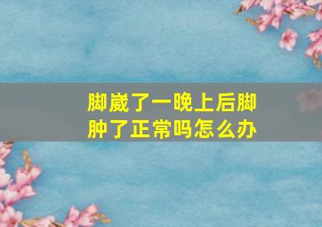 脚崴了一晚上后脚肿了正常吗怎么办