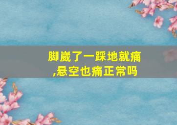 脚崴了一踩地就痛,悬空也痛正常吗